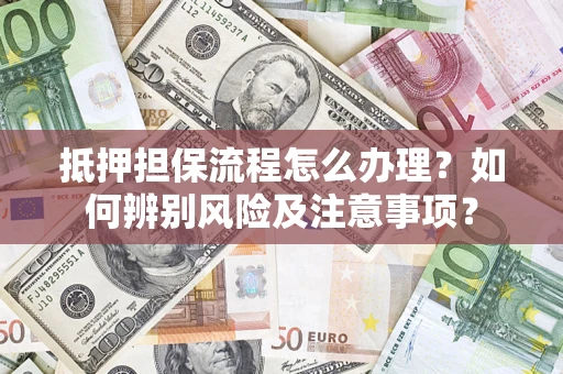 济南抵押担保流程怎么办理？如何辨别风险及注意事项？