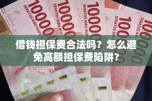 济南借钱担保费合法吗？怎么避免高额担保费陷阱？