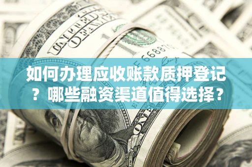 济南如何办理应收账款质押登记？哪些融资渠道值得选择？