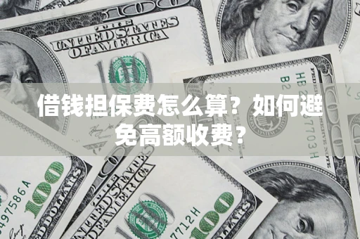 济南借钱担保费怎么算？如何避免高额收费？