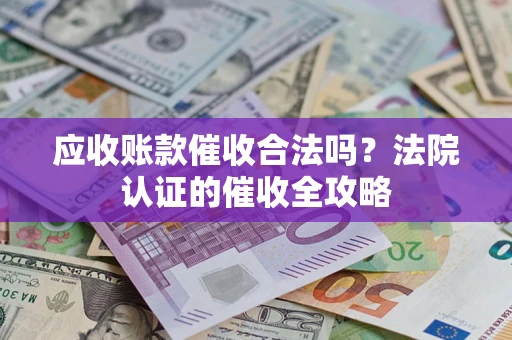 济南应收账款催收合法吗？法院认证的催收全攻略