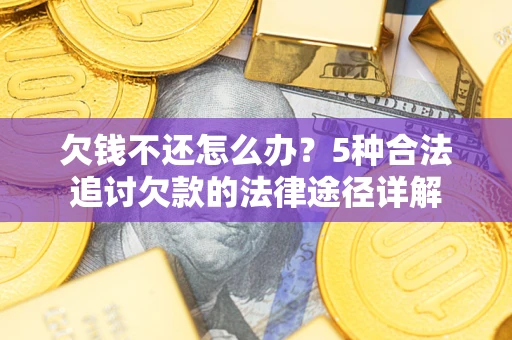 济南欠钱不还怎么办？5种合法追讨欠款的法律途径详解