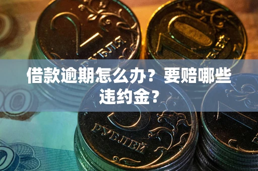 济南借款逾期怎么办？要赔哪些违约金？