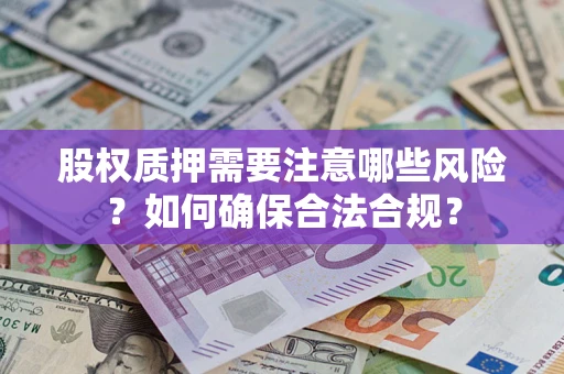 济南股权质押需要注意哪些风险？如何确保合法合规？