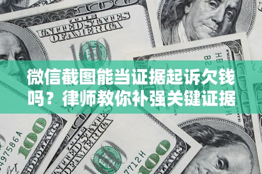 济南微信截图能当证据起诉欠钱吗？律师教你补强关键证据