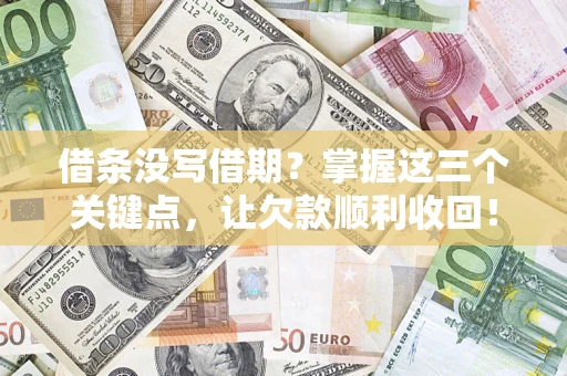 济南借条没写借期？掌握这三个关键点，让欠款顺利收回！