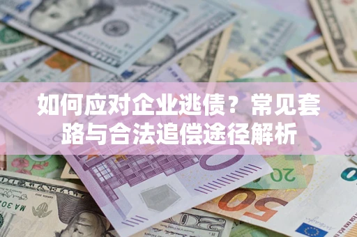 济南如何应对企业逃债？常见套路与合法追偿途径解析
