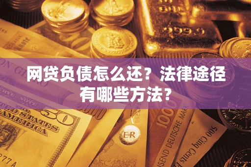 济南网贷负债怎么还？法律途径有哪些方法？