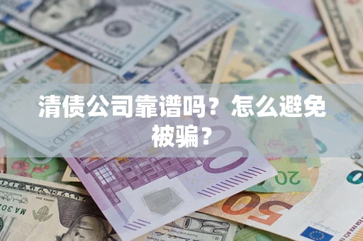 济南清债公司靠谱吗？怎么避免被骗？
