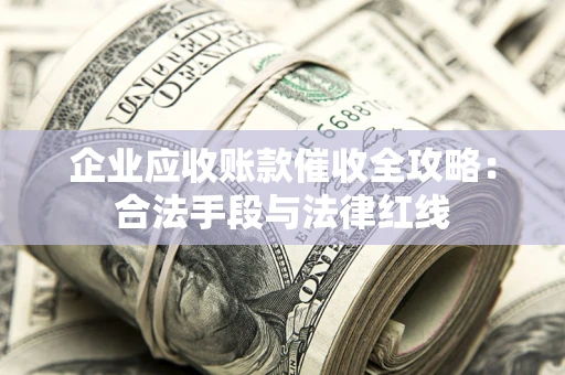 济南企业应收账款催收全攻略：合法手段与法律红线
