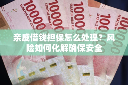 济南亲戚借钱担保怎么处理？风险如何化解确保安全