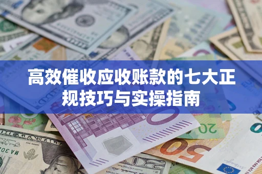 济南高效催收应收账款的七大正规技巧与实操指南