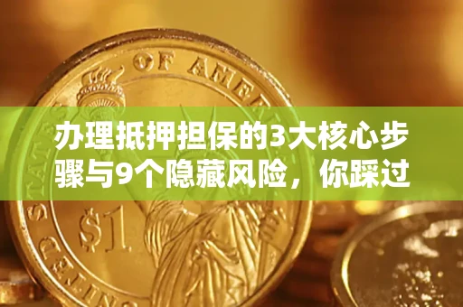 济南办理抵押担保的3大核心步骤与9个隐藏风险，你踩过哪个坑？