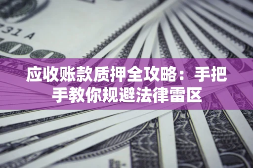 济南应收账款质押全攻略：手把手教你规避法律雷区