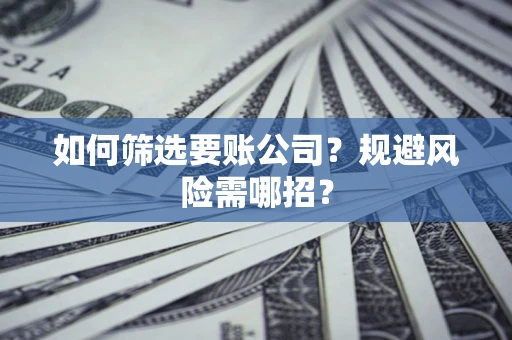 济南如何筛选要账公司？规避风险需哪招？