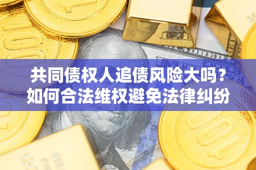 济南共同债权人追债风险大吗?如何合法维权避免法律纠纷? 济南共同债权人追债风险大吗?如何合法维权避免法律纠纷?