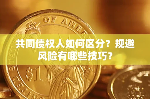 济南共同债权人如何区分？规避风险有哪些技巧？