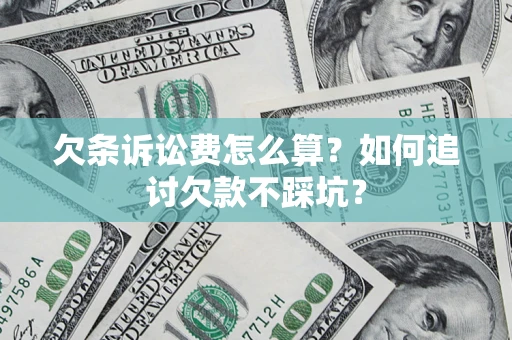 济南欠条诉讼费怎么算？如何追讨欠款不踩坑？