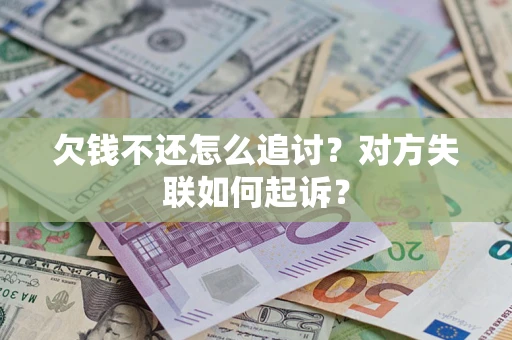 济南欠钱不还怎么追讨？对方失联如何起诉？