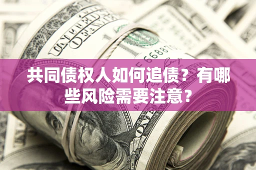 济南共同债权人如何追债？有哪些风险需要注意？