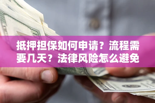 济南抵押担保如何申请？流程需要几天？法律风险怎么避免？避坑指南