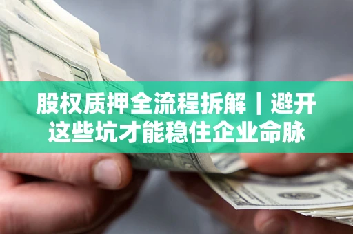 济南股权质押全流程拆解｜避开这些坑才能稳住企业命脉