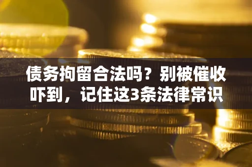济南债务拘留合法吗?别被催收吓到,记住这3条法律常识 济南债务拘留合法吗?别被催收吓到,记住这3条法律常识
