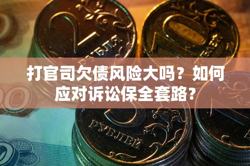 济南打官司欠债风险大吗？如何应对诉讼保全套路？