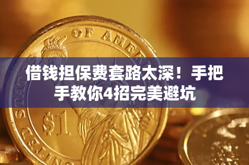 济南借钱担保费套路太深！手把手教你4招完美避坑