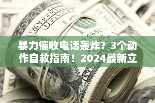 济南暴力催收电话轰炸？3个动作自救指南！2024最新立案标准全解析