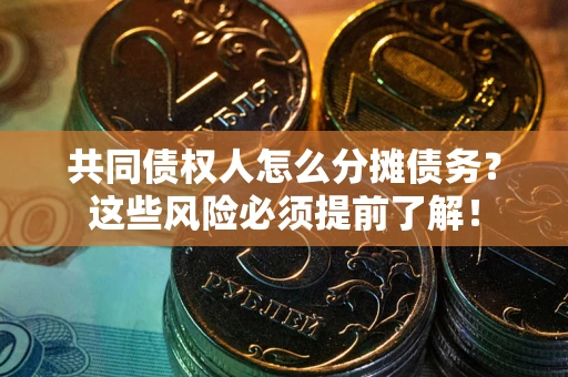 济南共同债权人怎么分摊债务？这些风险必须提前了解！
