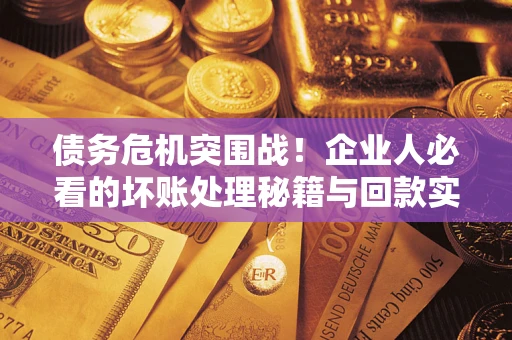 济南债务危机突围战！企业人必看的坏账处理秘籍与回款实战指南