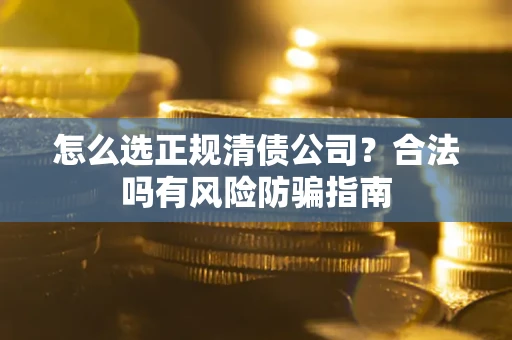 济南怎么选正规清债公司？合法吗有风险防骗指南