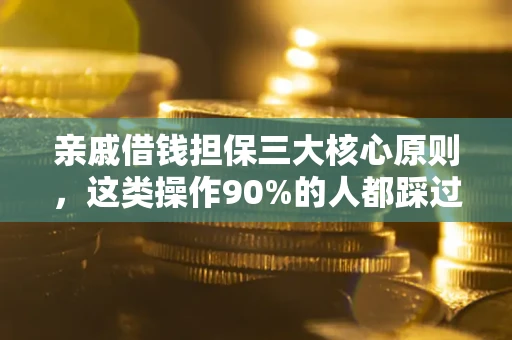 济南亲戚借钱担保三大核心原则，这类操作90%的人都踩过坑！附法院判决案例
