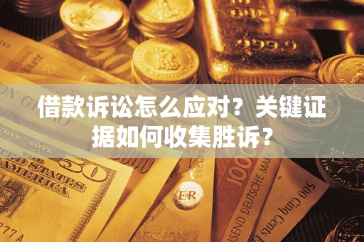济南借款诉讼怎么应对？关键证据如何收集胜诉？