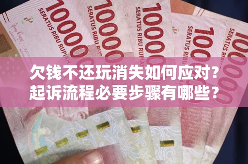济南欠钱不还玩消失如何应对？起诉流程必要步骤有哪些？