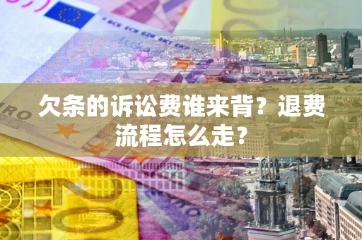 济南欠条的诉讼费谁来背？退费流程怎么走？