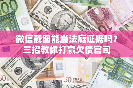 济南微信截图能当法庭证据吗？三招教你打赢欠债官司