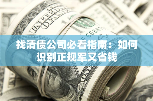 济南找清债公司必看指南：如何识别正规军又省钱