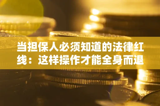 济南当担保人必须知道的法律红线：这样操作才能全身而退