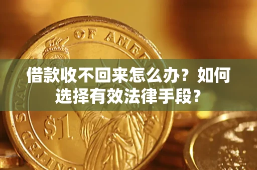 济南借款收不回来怎么办？如何选择有效法律手段？