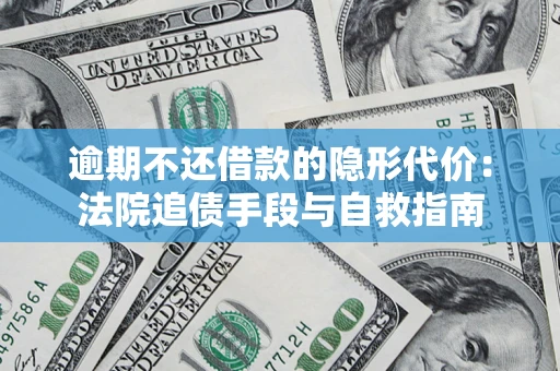 济南逾期不还借款的隐形代价：法院追债手段与自救指南