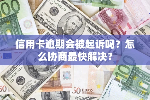 济南信用卡逾期会被起诉吗？怎么协商最快解决？