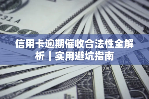 济南信用卡逾期催收合法性全解析｜实用避坑指南
