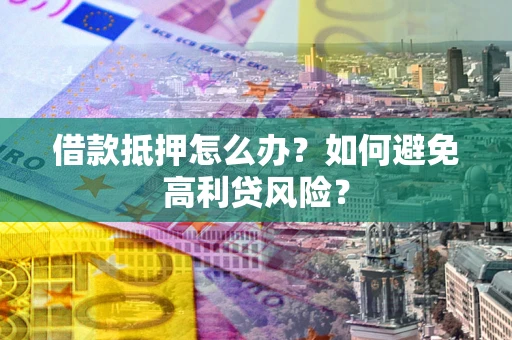 济南借款抵押怎么办？如何避免高利贷风险？