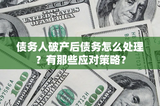 济南债务人破产后债务怎么处理？有那些应对策略？