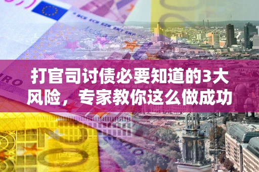 济南打官司讨债必要知道的3大风险，专家教你这么做成功率飙升