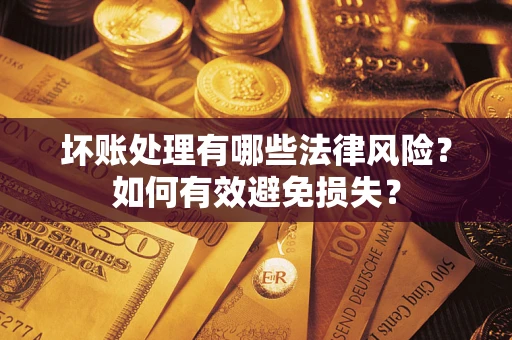 济南坏账处理有哪些法律风险？如何有效避免损失？